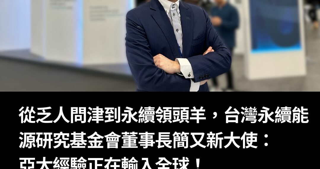 從乏人問津到永續領頭羊，台灣永續能源研究基金會董事長簡又新大使：亞太經驗正在輸入全球！