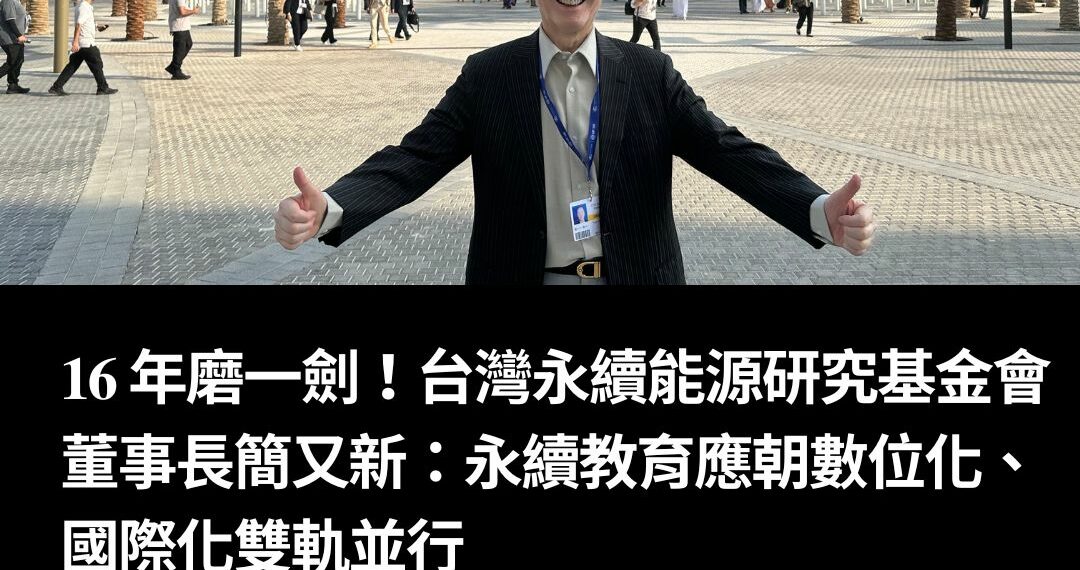 16 年磨一劍！台灣永續能源研究基金會董事長簡又新：永續教育應朝數位化、國際化雙軌並行